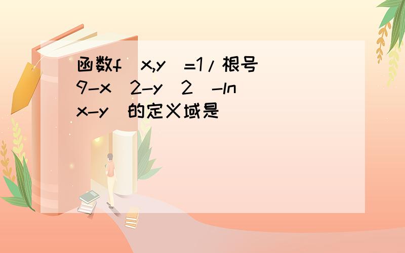 函数f（x,y）=1/根号(9-x^2-y^2)-ln(x-y)的定义域是