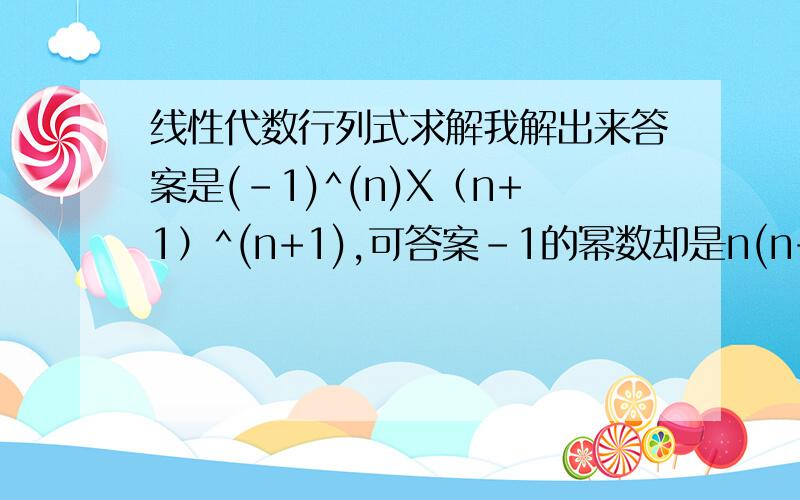 线性代数行列式求解我解出来答案是(-1)^(n)X（n+1）^(n+1),可答案-1的幂数却是n(n+1)/2,