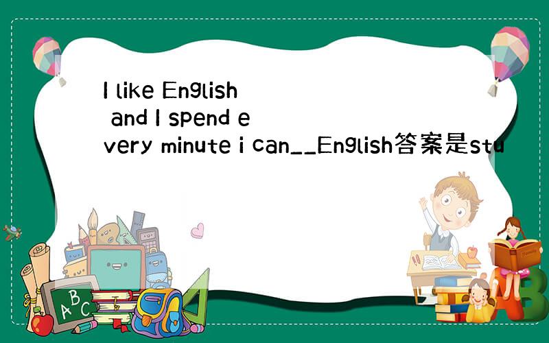 I like English and I spend every minute i can__English答案是stu