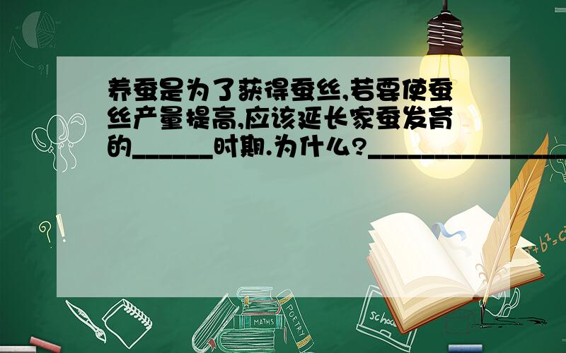 养蚕是为了获得蚕丝,若要使蚕丝产量提高,应该延长家蚕发育的______时期.为什么?_________________.