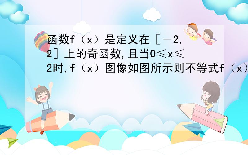 函数f（x）是定义在［－2,2］上的奇函数,且当0≤x≤2时,f（x）图像如图所示则不等式f（x）cosx＜0的解是（&