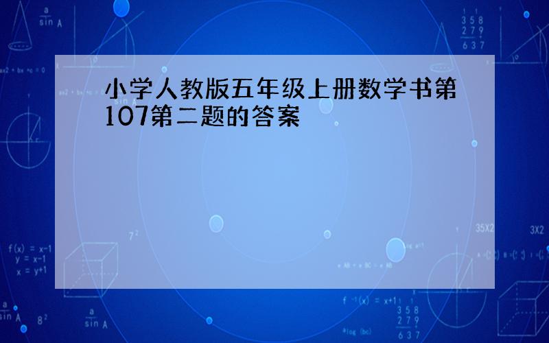 小学人教版五年级上册数学书第107第二题的答案