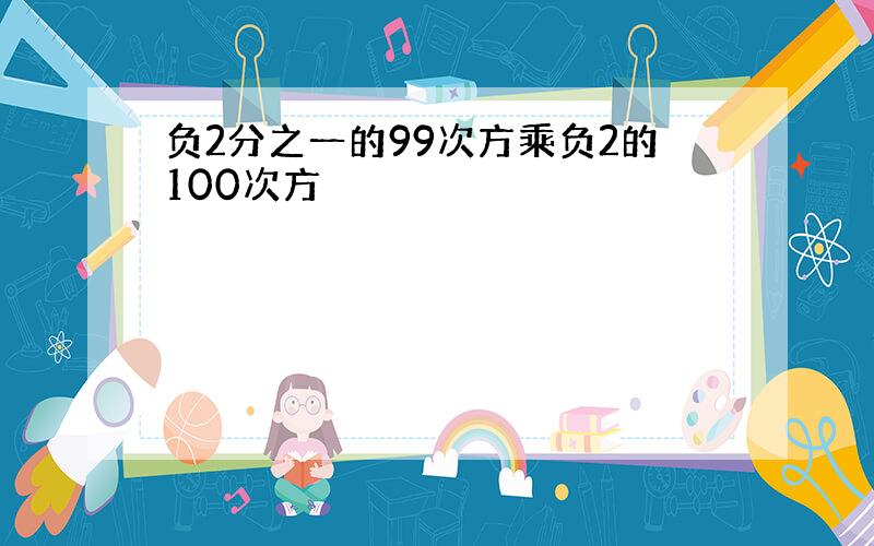 负2分之一的99次方乘负2的100次方