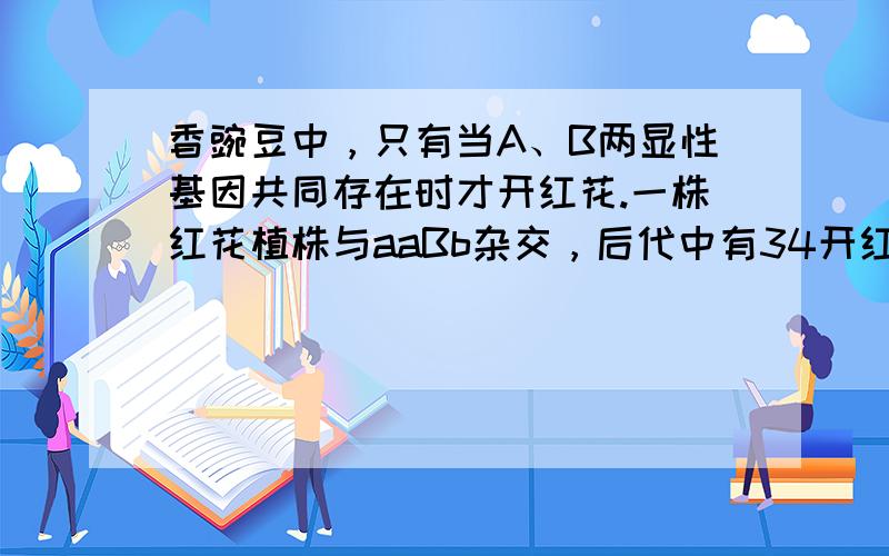 香豌豆中，只有当A、B两显性基因共同存在时才开红花.一株红花植株与aaBb杂交，后代中有34开红花；若让此类红花植株自交