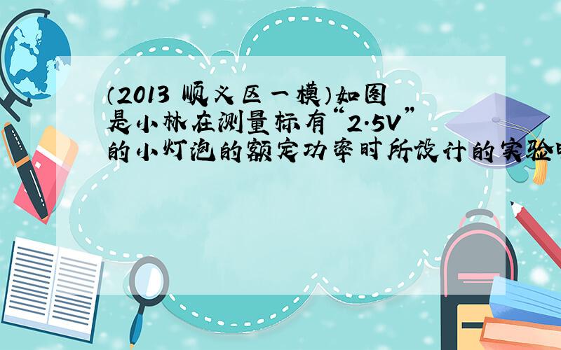 （2013•顺义区一模）如图是小林在测量标有“2.5V”的小灯泡的额定功率时所设计的实验电路，其中滑动变阻器R1上标有“