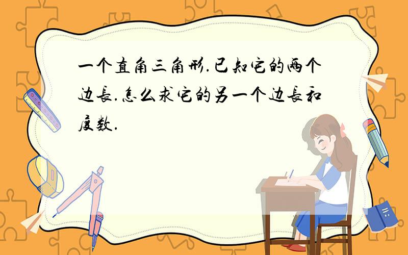 一个直角三角形.已知它的两个边长.怎么求它的另一个边长和度数.