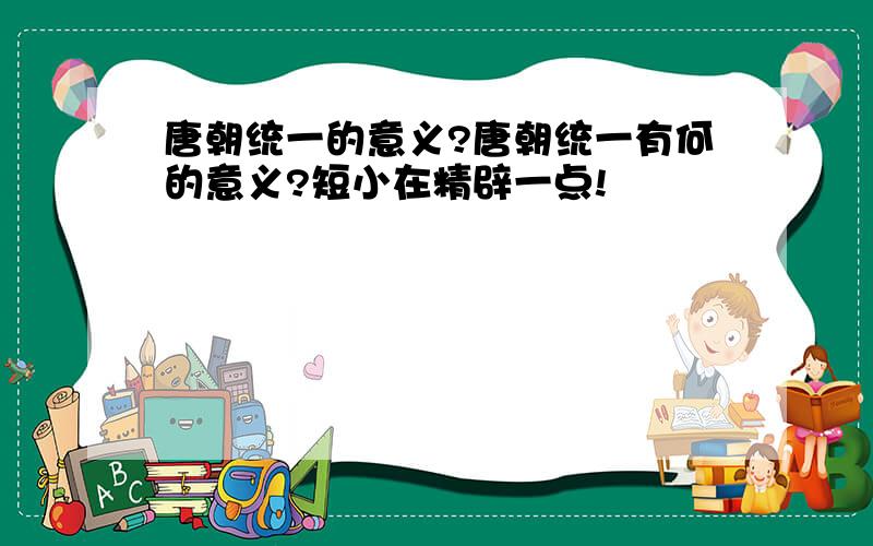 唐朝统一的意义?唐朝统一有何的意义?短小在精辟一点!