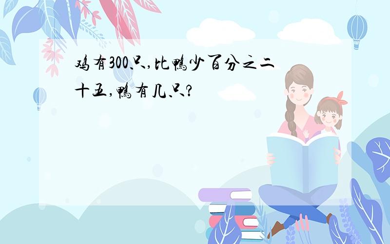 鸡有300只,比鸭少百分之二十五,鸭有几只?