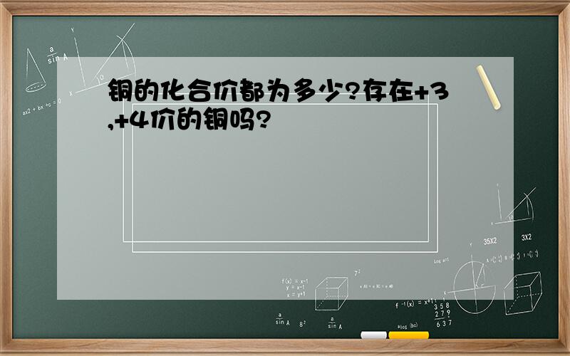 铜的化合价都为多少?存在+3,+4价的铜吗?