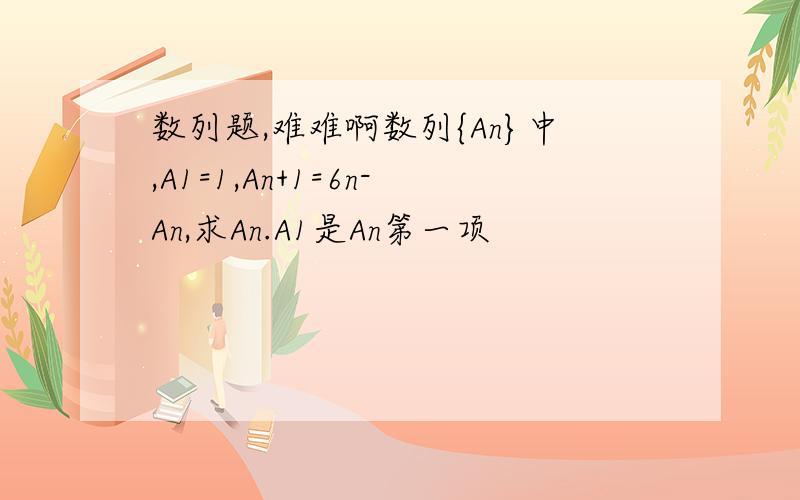 数列题,难难啊数列{An}中,A1=1,An+1=6n-An,求An.A1是An第一项