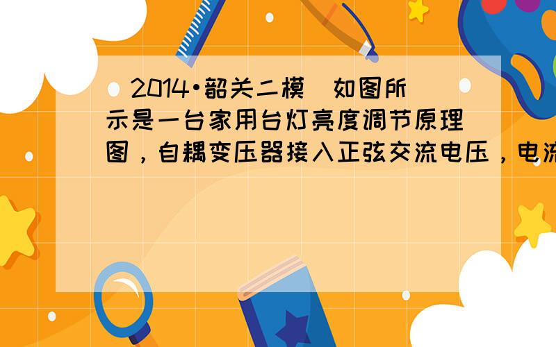 （2014•韶关二模）如图所示是一台家用台灯亮度调节原理图，自耦变压器接入正弦交流电压，电流表A、电压表V分别为理想交流