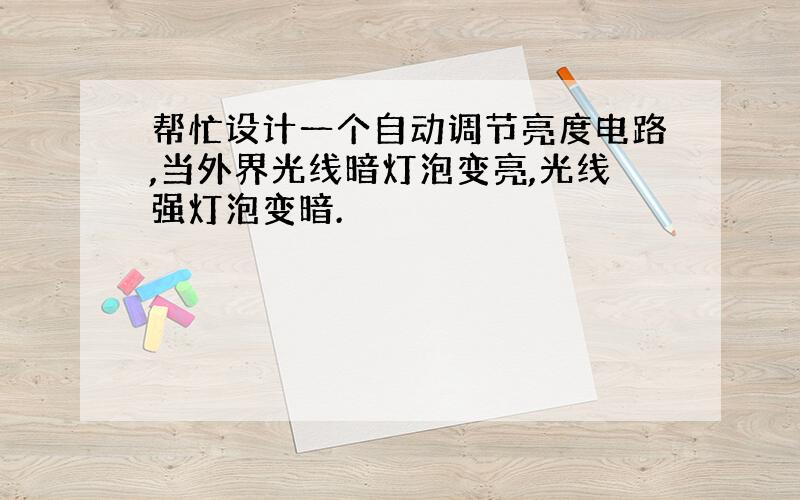 帮忙设计一个自动调节亮度电路,当外界光线暗灯泡变亮,光线强灯泡变暗.