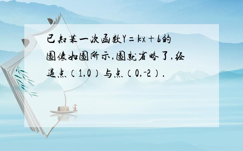 已知某一次函数Y=kx+b的图像如图所示,图就省略了,经过点（1,0）与点（0,-2）.