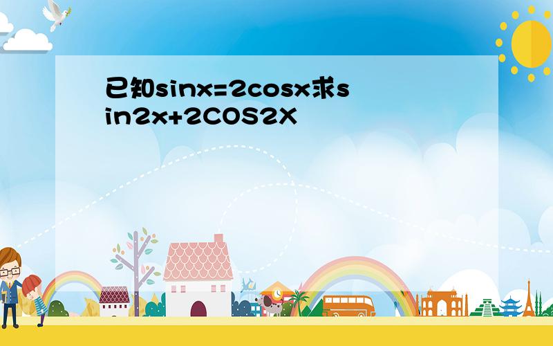 已知sinx=2cosx求sin2x+2COS2X