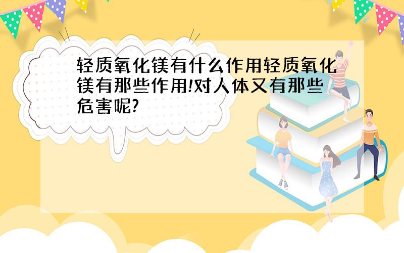 轻质氧化镁有什么作用轻质氧化镁有那些作用!对人体又有那些危害呢?