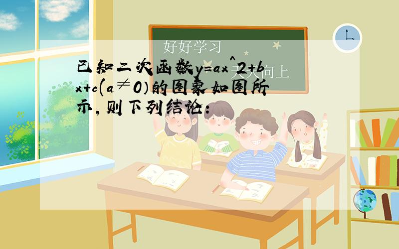 已知二次函数y=ax^2+bx+c(a≠0）的图象如图所示,则下列结论：