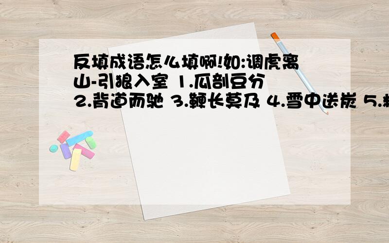 反填成语怎么填啊!如:调虎离山-引狼入室 1.瓜剖豆分 2.背道而驰 3.鞭长莫及 4.雪中送炭 5.粗茶淡饭 6.井然