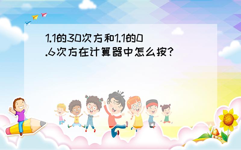 1.1的30次方和1.1的0.6次方在计算器中怎么按?