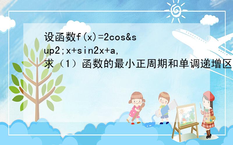 设函数f(x)=2cos²x+sin2x+a,求（1）函数的最小正周期和单调递增区间