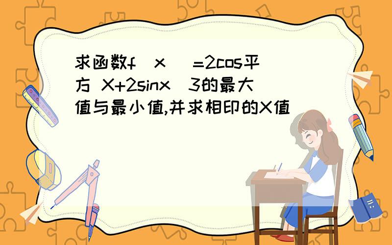 求函数f(x) =2cos平方 X+2sinx_3的最大值与最小值,并求相印的X值