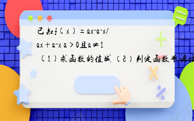 已知f(x)=ax-a-x/ax+a-x a>0且a≠1 (1)求函数的值域 （2）判定函数单调性 （ 注:a-x表示a