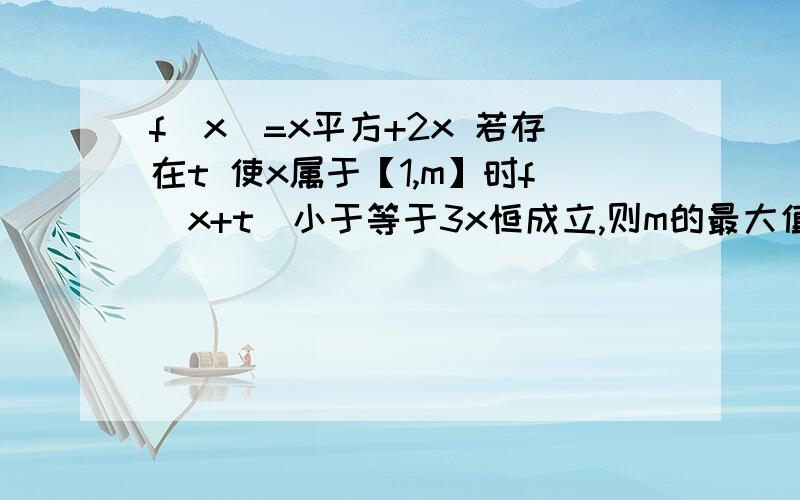 f(x)=x平方+2x 若存在t 使x属于【1,m】时f(x+t)小于等于3x恒成立,则m的最大值为拜托各位了 3Q