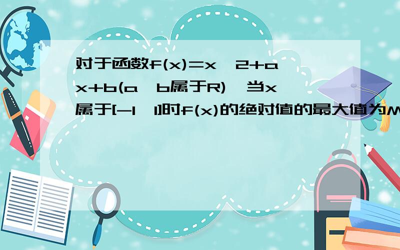 对于函数f(x)=x^2+ax+b(a,b属于R),当x属于[-1,1]时f(x)的绝对值的最大值为M,求证M大于等于1