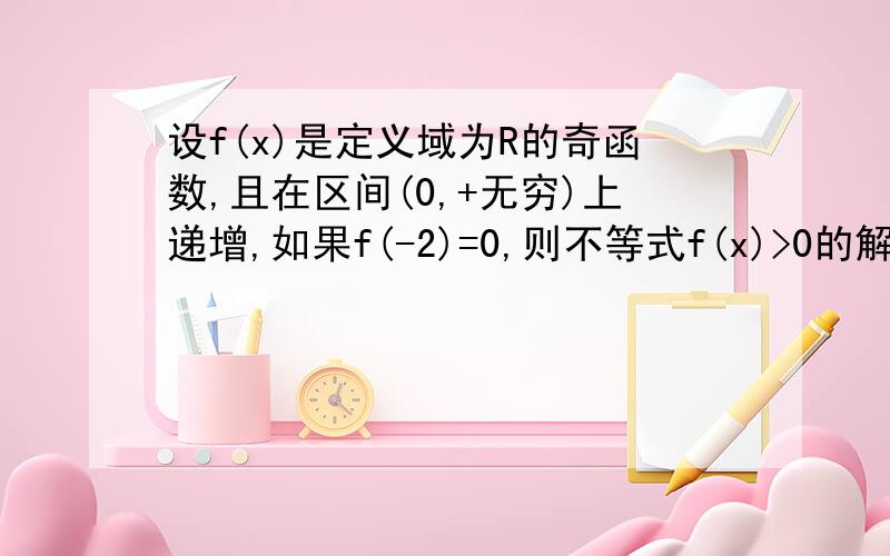 设f(x)是定义域为R的奇函数,且在区间(0,+无穷)上递增,如果f(-2)=0,则不等式f(x)>0的解集为