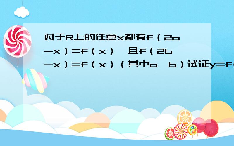 对于R上的任意x都有f（2a-x）=f（x）,且f（2b-x）=f（x）（其中a《b）试证y=f(x)是以2（b-x)为