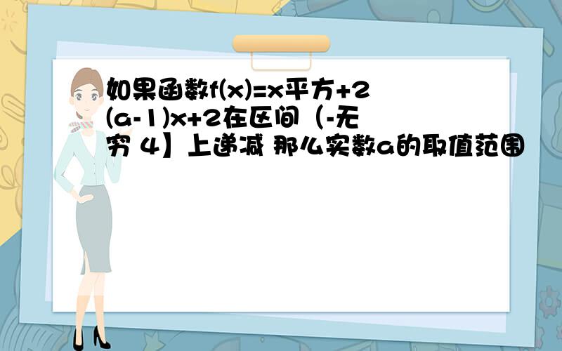 如果函数f(x)=x平方+2(a-1)x+2在区间（-无穷 4】上递减 那么实数a的取值范围