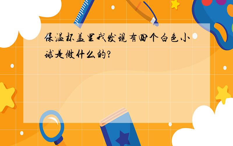 保温杯盖里我发现有四个白色小球是做什么的?