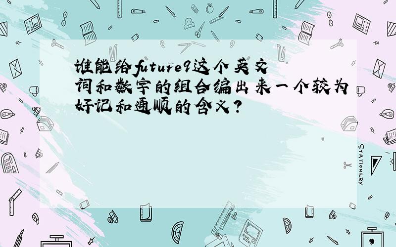 谁能给future9这个英文词和数字的组合编出来一个较为好记和通顺的含义?