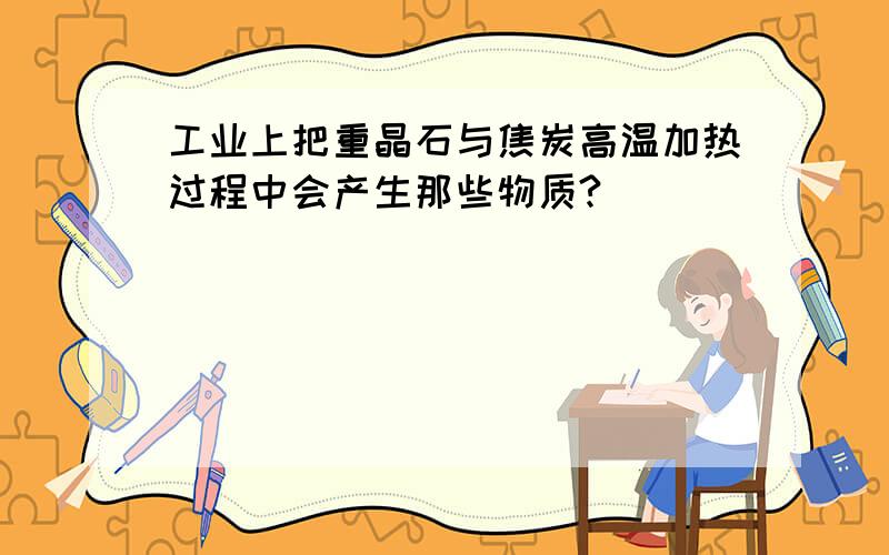 工业上把重晶石与焦炭高温加热过程中会产生那些物质?