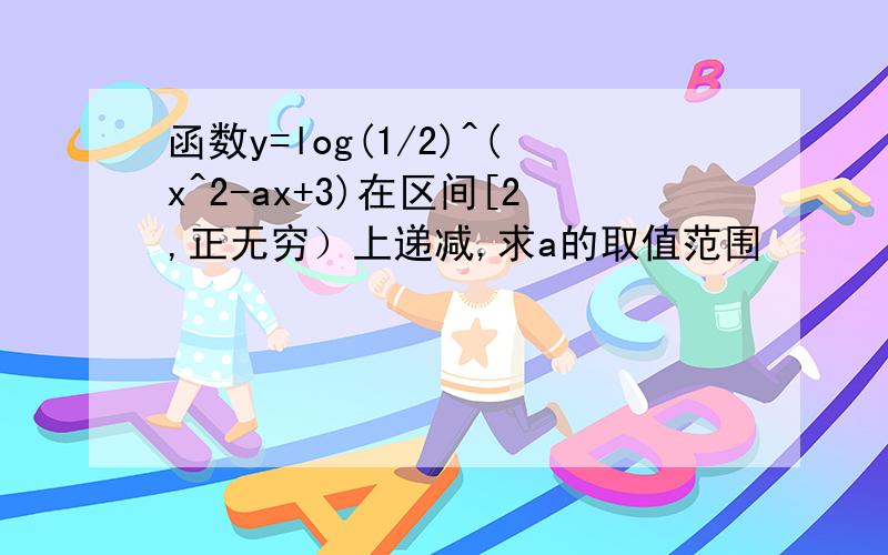 函数y=log(1/2)^(x^2-ax+3)在区间[2,正无穷）上递减,求a的取值范围