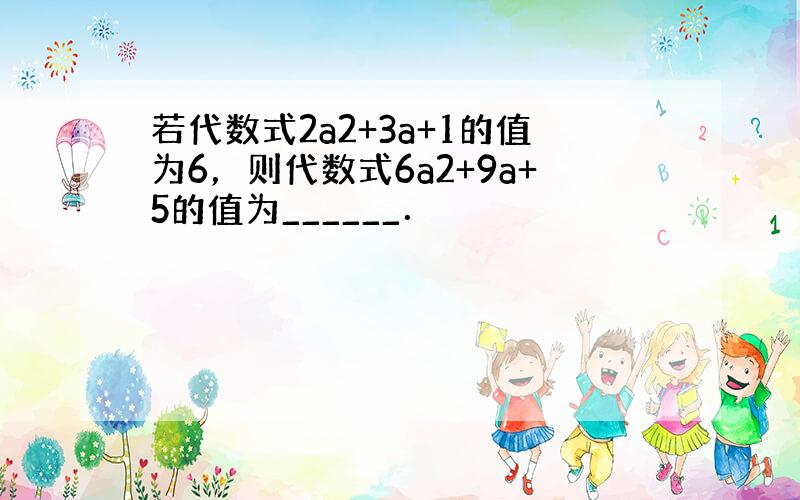 若代数式2a2+3a+1的值为6，则代数式6a2+9a+5的值为______．