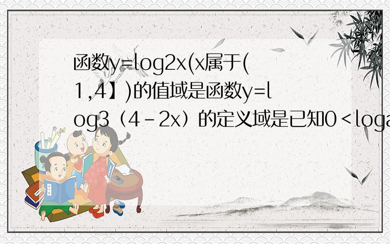 函数y=log2x(x属于(1,4】)的值域是函数y=log3（4-2x）的定义域是已知0＜loga2＜logb2,则a