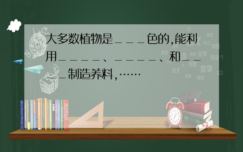 大多数植物是___色的,能利用____、____、和____制造养料,……