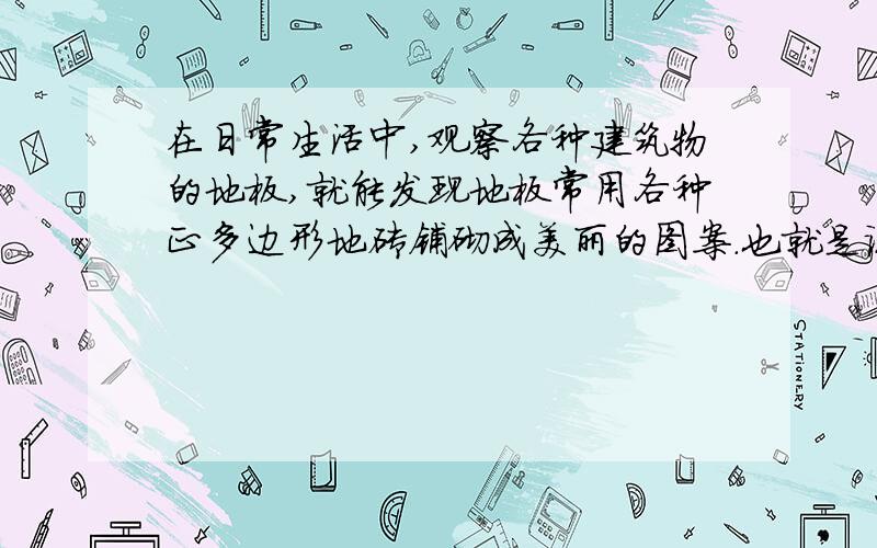 在日常生活中,观察各种建筑物的地板,就能发现地板常用各种正多边形地砖铺砌成美丽的图案.也就是说,使用给定的某些正多边形,