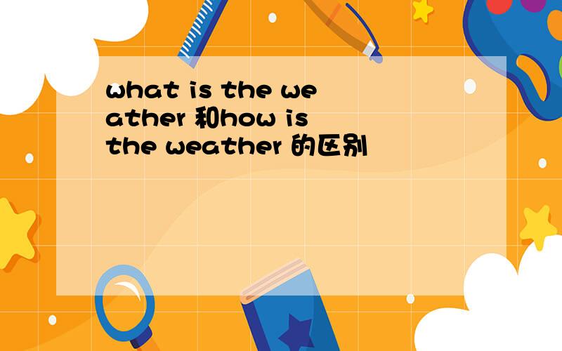 what is the weather 和how is the weather 的区别