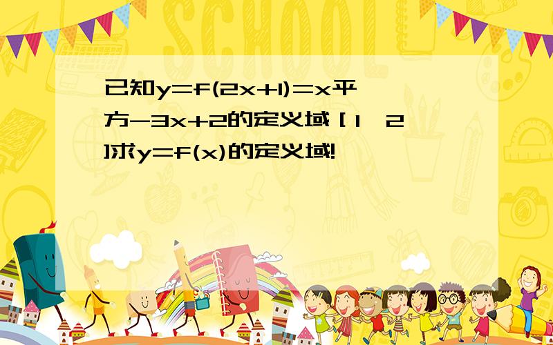 已知y=f(2x+1)=x平方-3x+2的定义域［1,2]求y=f(x)的定义域!