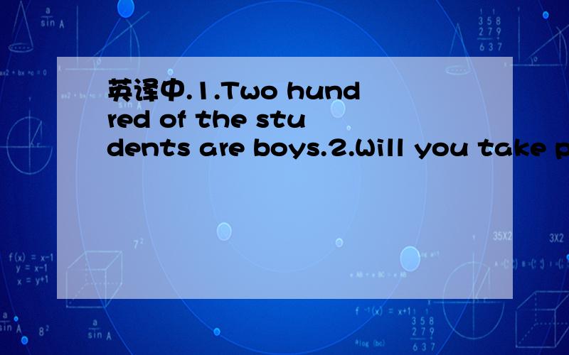 英译中.1.Two hundred of the students are boys.2.Will you take p