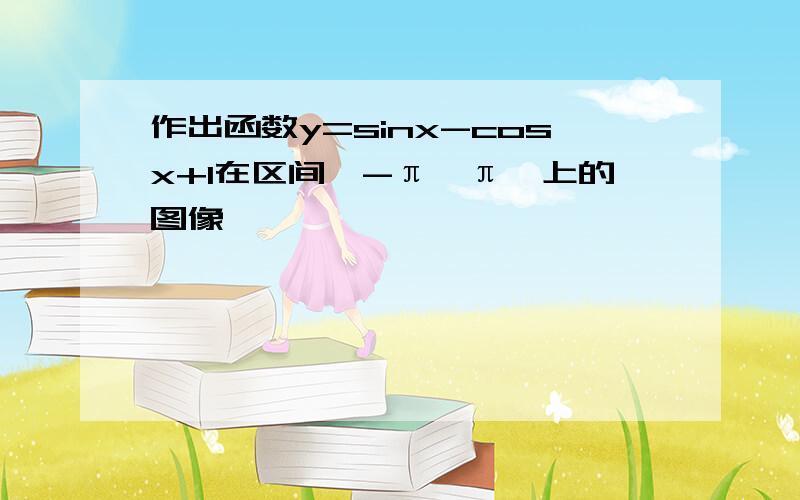 作出函数y=sinx-cosx+1在区间【-π,π】上的图像