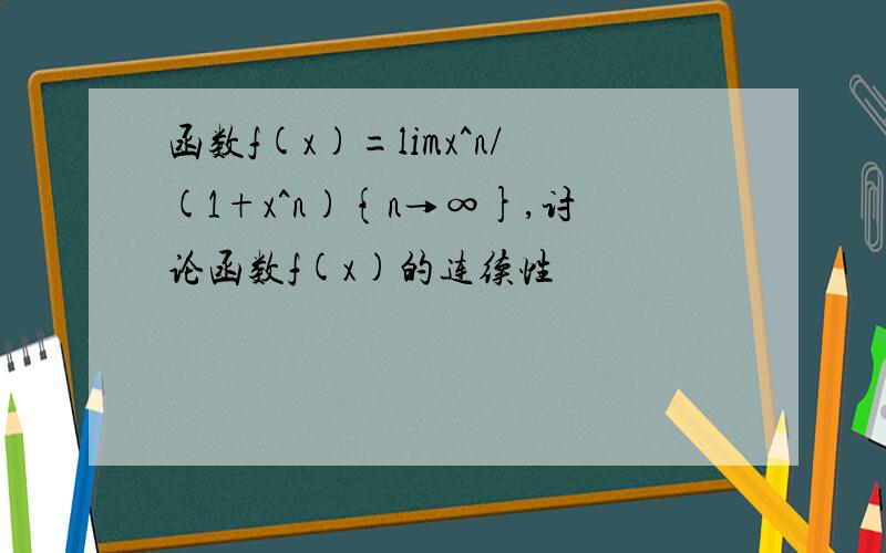 函数f(x)=limx^n/(1+x^n){n→∞},讨论函数f(x)的连续性