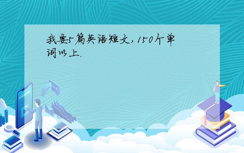 我要5篇英语短文,150个单词以上.