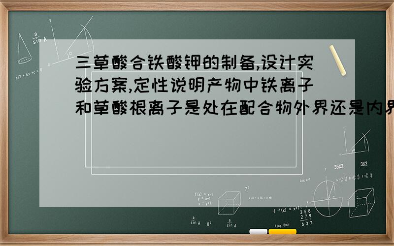 三草酸合铁酸钾的制备,设计实验方案,定性说明产物中铁离子和草酸根离子是处在配合物外界还是内界?