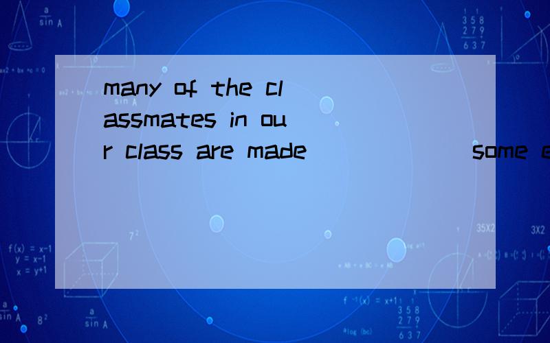 many of the classmates in our class are made______ some extr