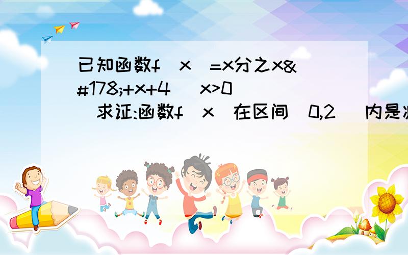 已知函数f(x)=x分之x²+x+4 (x>0)求证:函数f(x)在区间(0,2 ]内是减函数.