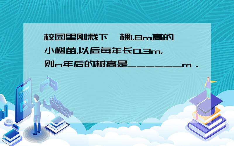 校园里刚栽下一棵1.8m高的小树苗，以后每年长0.3m，则n年后的树高是______m．