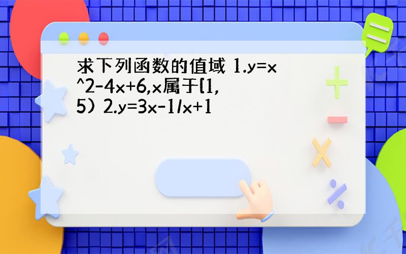 求下列函数的值域 1.y=x^2-4x+6,x属于[1,5) 2.y=3x-1/x+1