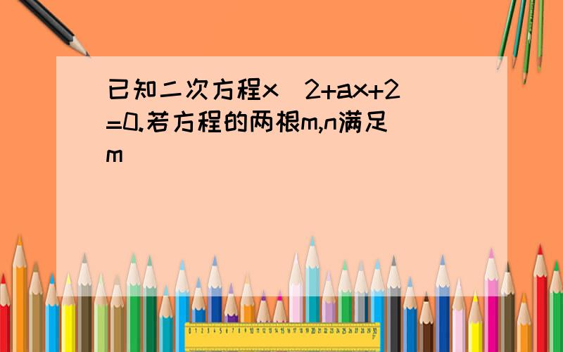 已知二次方程x^2+ax+2=0.若方程的两根m,n满足m